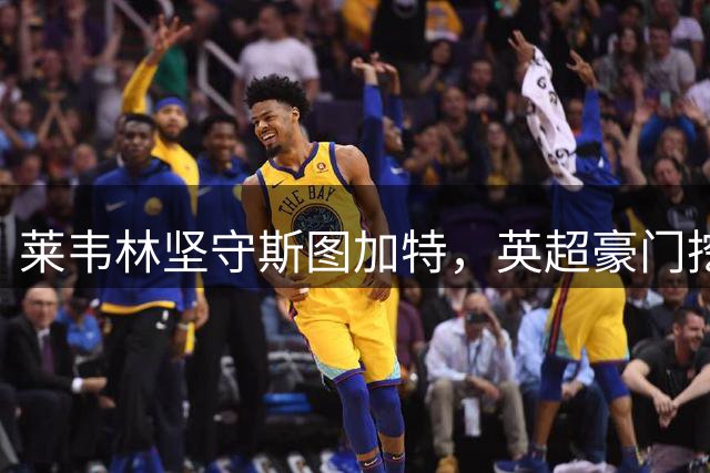 莱韦林坚守斯图加特，英超豪门挖角计划遇挫